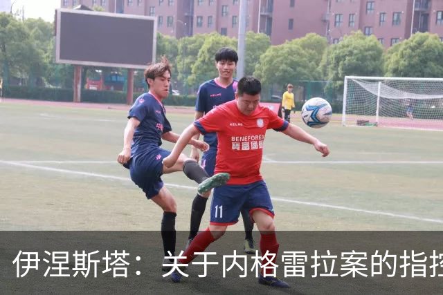 伊涅斯塔：关于内格雷拉案的指控毫无依据