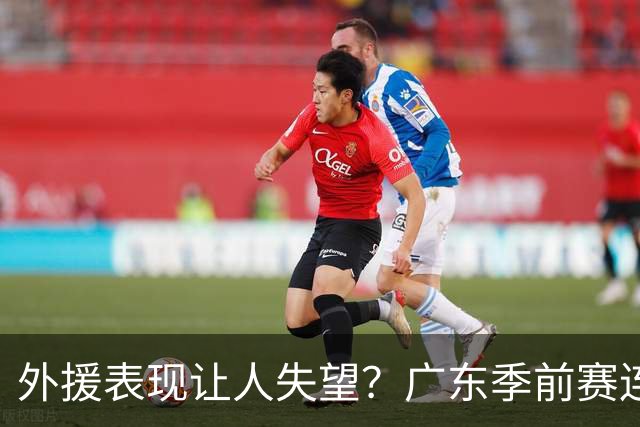 外援表现让人失望？广东季前赛连败引发担忧